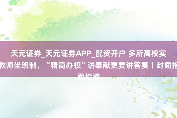 天元证券_天元证券APP_配资开户 多所高校实施教师坐班制，“精简办校”讲奉献更要讲答复丨封面指摘