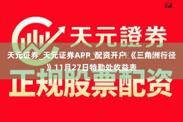 天元证券_天元证券APP_配资开户 《三角洲行径》11月27日特勤处收益表