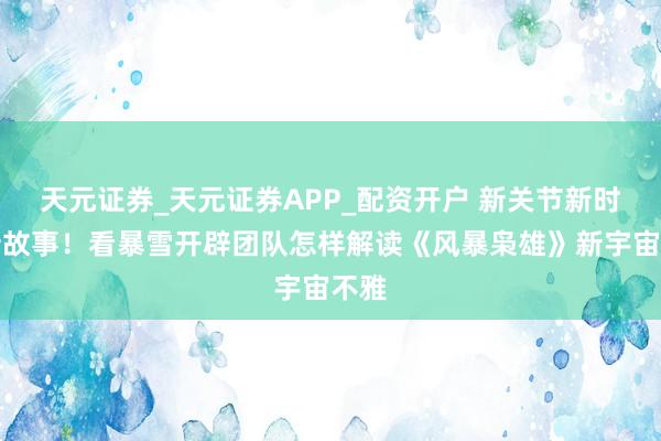 天元证券_天元证券APP_配资开户 新关节新时空新故事！看暴雪开辟团队怎样解读《风暴枭雄》新宇宙不雅