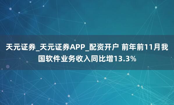 天元证券_天元证券APP_配资开户 前年前11月我国软件业务收入同比增13.3%