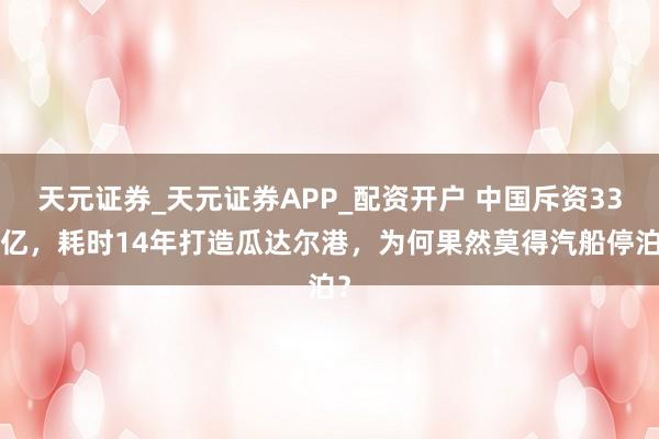 天元证券_天元证券APP_配资开户 中国斥资337亿，耗时14年打造瓜达尔港，为何果然莫得汽船停泊？