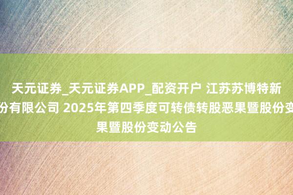 天元证券_天元证券APP_配资开户 江苏苏博特新材料股份有限公司 2025年第四季度可转债转股恶果暨股份变动公告